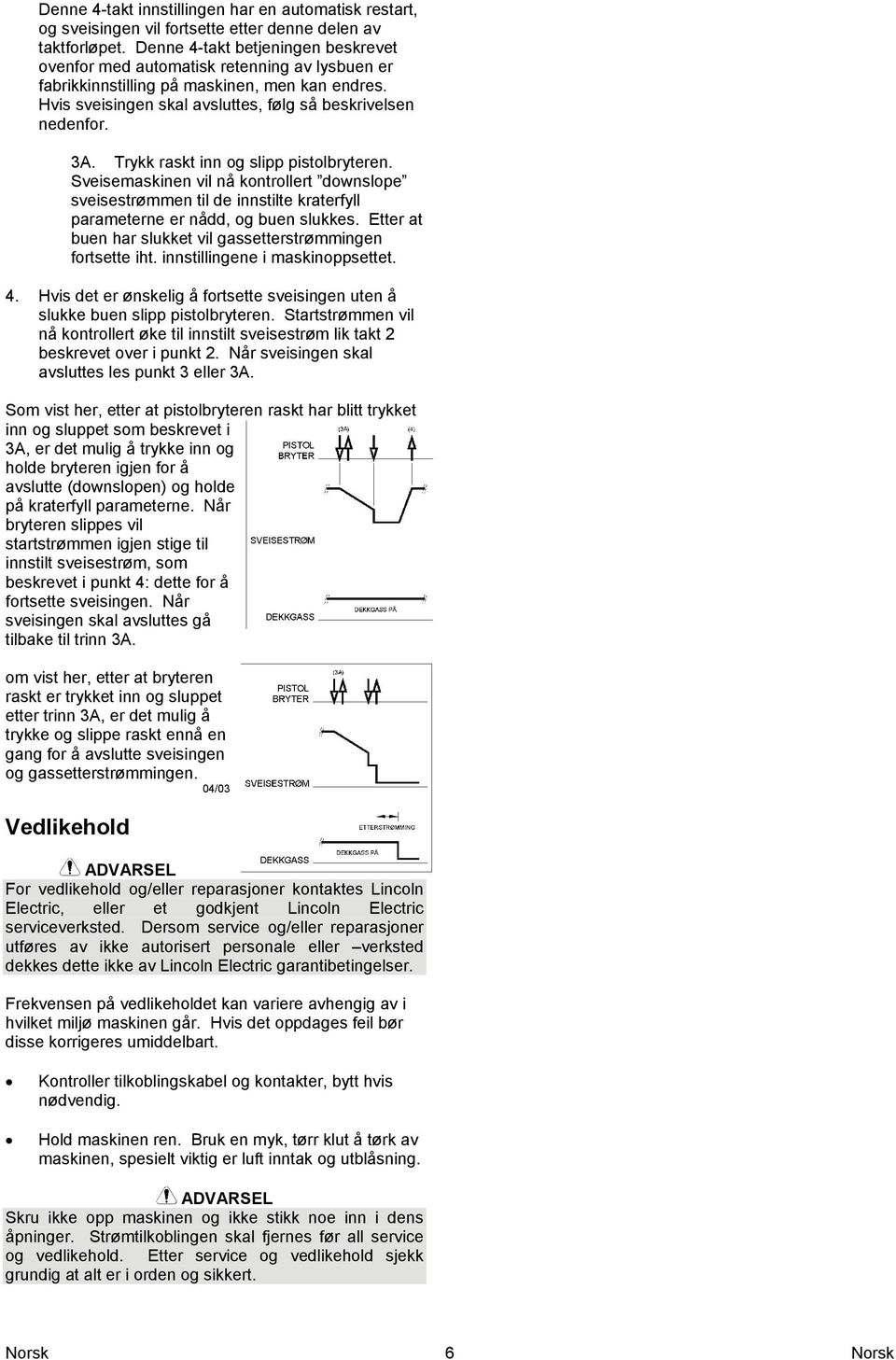 Trykk raskt inn og slipp pistolbryteren. Sveisemaskinen vil nå kontrollert downslope sveisestrømmen til de innstilte kraterfyll parameterne er nådd, og buen slukkes.