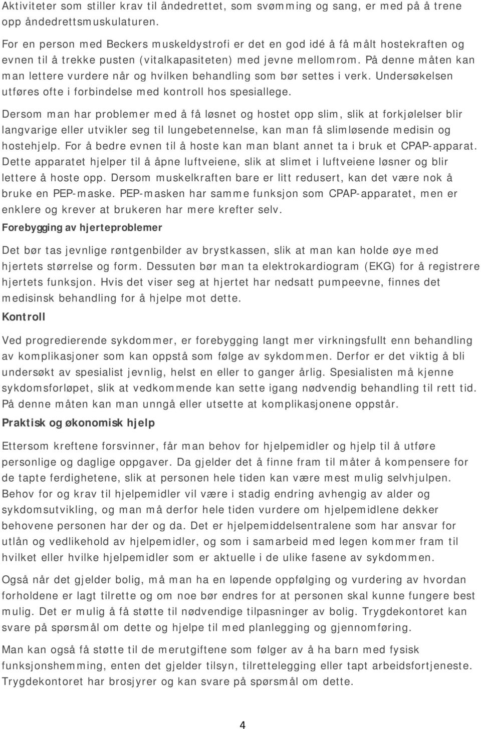 På denne måten kan man lettere vurdere når og hvilken behandling som bør settes i verk. Undersøkelsen utføres ofte i forbindelse med kontroll hos spesiallege.