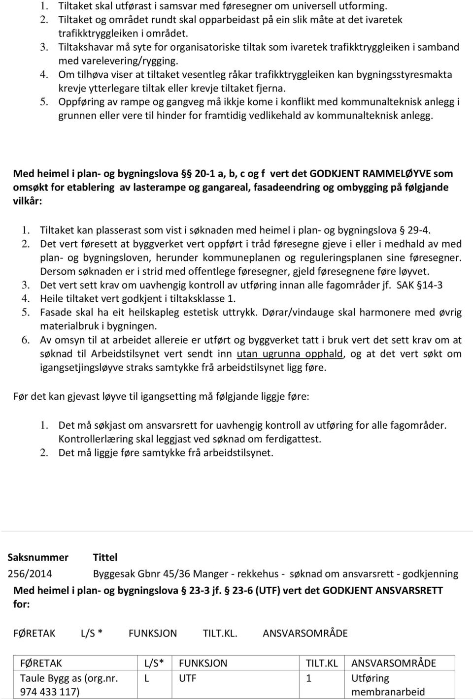 Om tilhøva viser at tiltaket vesentleg råkar trafikktryggleiken kan bygningsstyresmakta krevje ytterlegare tiltak eller krevje tiltaket fjerna. 5.