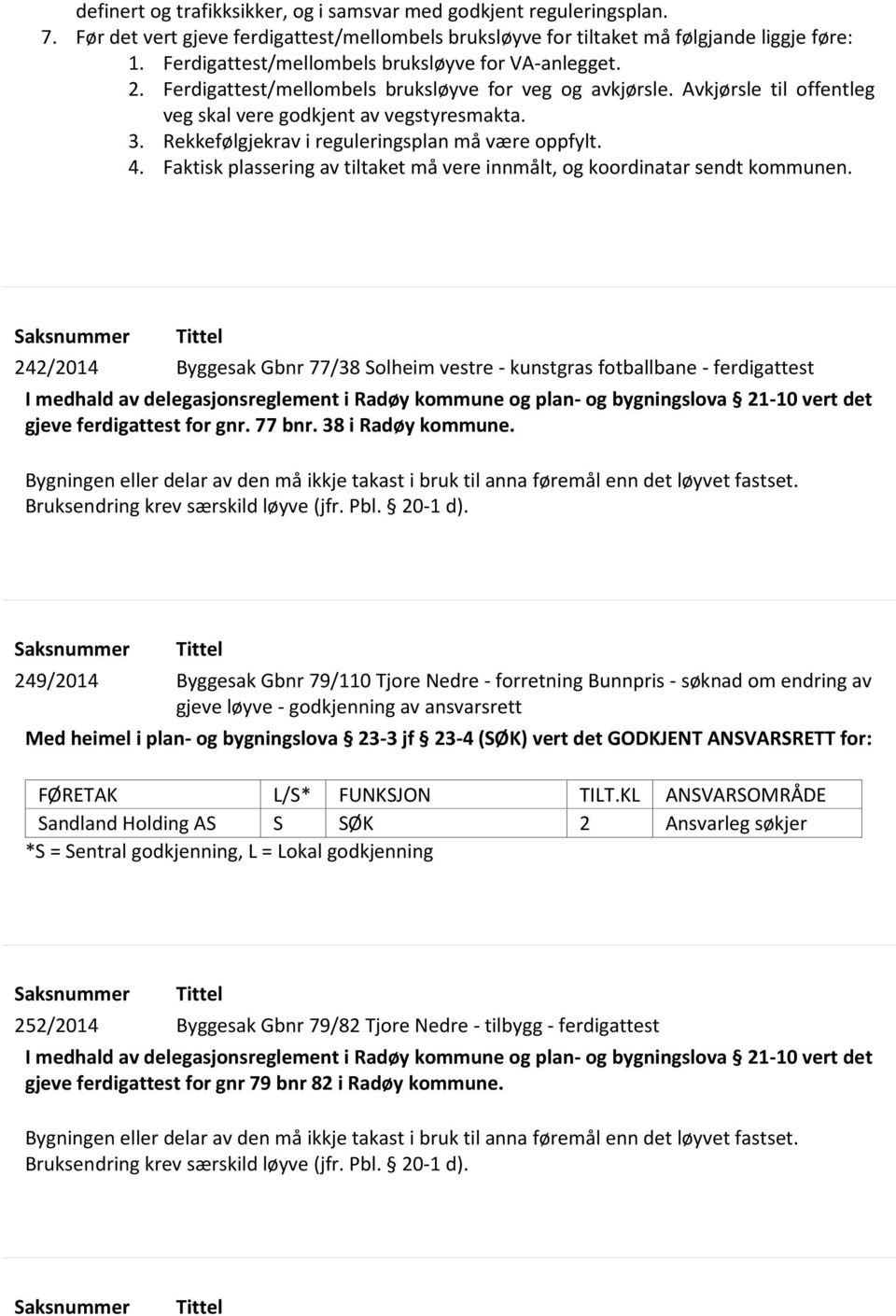 Rekkefølgjekrav i reguleringsplan må være oppfylt. 4. Faktisk plassering av tiltaket må vere innmålt, og koordinatar sendt kommunen.