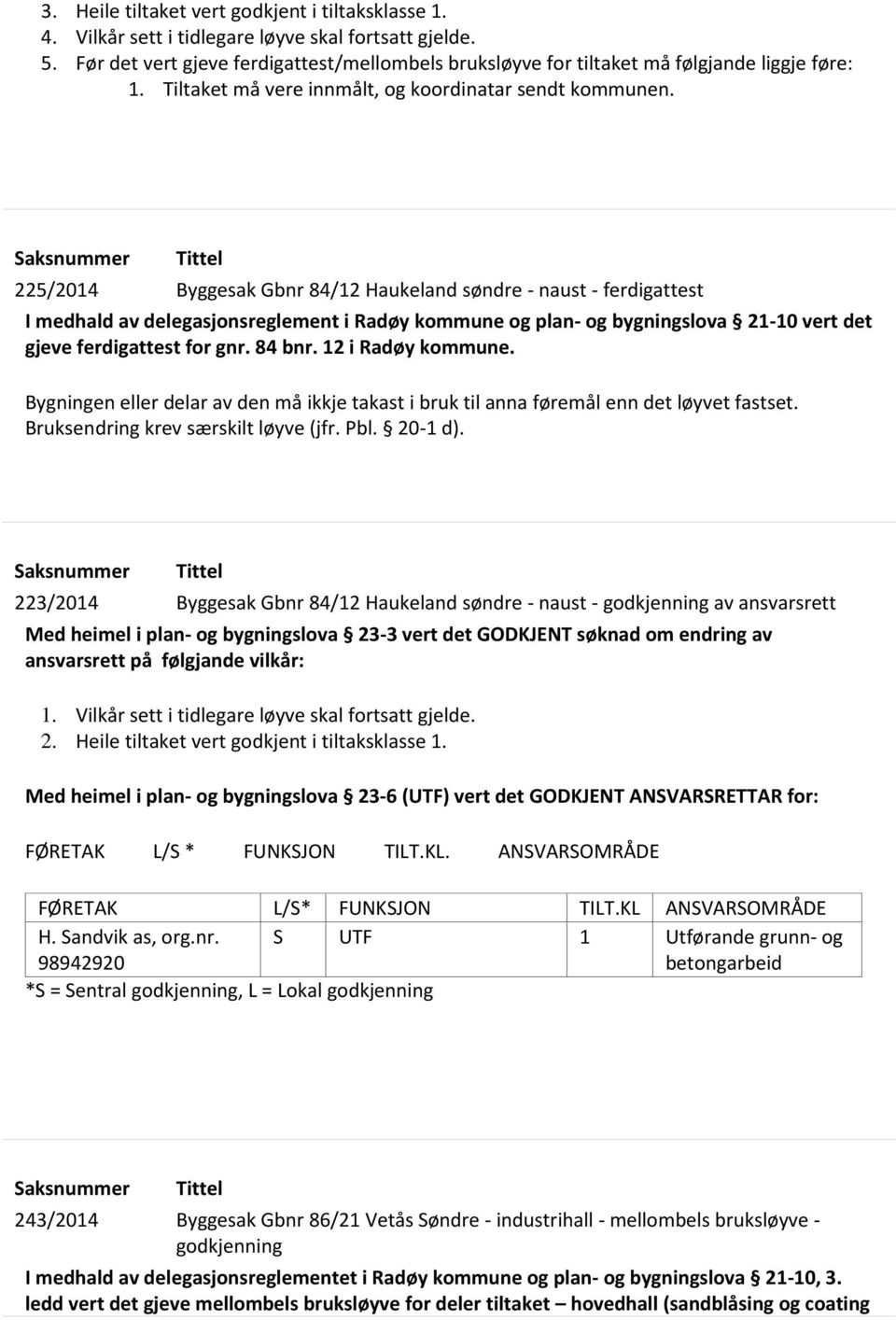 Saksnummer Tittel 225/2014 Byggesak Gbnr 84/12 Haukeland søndre - naust - ferdigattest I medhald av delegasjonsreglement i Radøy kommune og plan- og bygningslova 21-10 vert det gjeve ferdigattest for