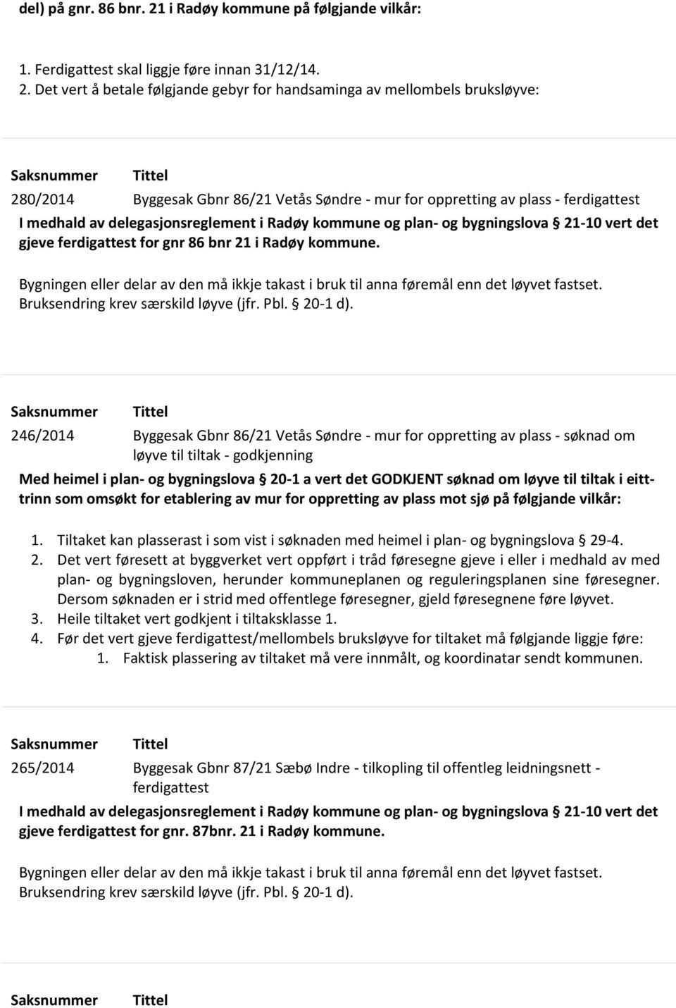 Det vert å betale følgjande gebyr for handsaminga av mellombels bruksløyve: Saksnummer Tittel 280/2014 Byggesak Gbnr 86/21 Vetås Søndre - mur for oppretting av plass - ferdigattest I medhald av