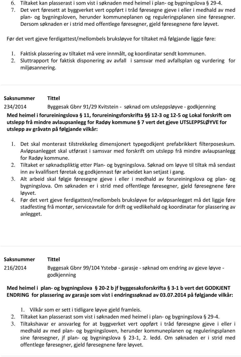 Dersom søknaden er i strid med offentlege føresegner, gjeld føresegnene føre løyvet. Før det vert gjeve ferdigattest/mellombels bruksløyve for tiltaket må følgjande liggje føre: 1.