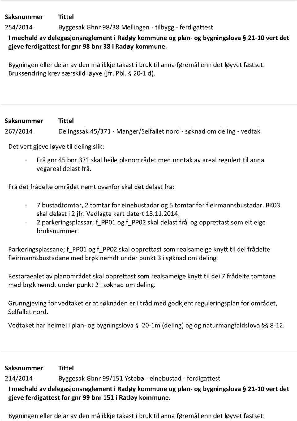 Saksnummer Tittel 267/2014 Delingssak 45/371 - Manger/Selfallet nord - søknad om deling - vedtak Det vert gjeve løyve til deling slik: Frå gnr 45 bnr 371 skal heile planområdet med unntak av areal