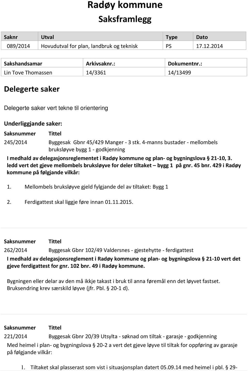 4-manns bustader - mellombels bruksløyve bygg 1 - godkjenning I medhald av delegasjonsreglementet i Radøy kommune og plan- og bygningslova 21-10, 3.