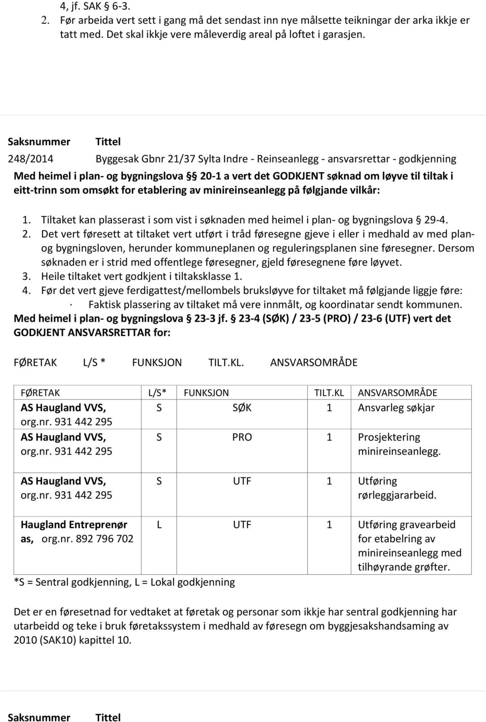 eitt-trinn som omsøkt for etablering av minireinseanlegg på følgjande vilkår: 1. Tiltaket kan plasserast i som vist i søknaden med heimel i plan- og bygningslova 29