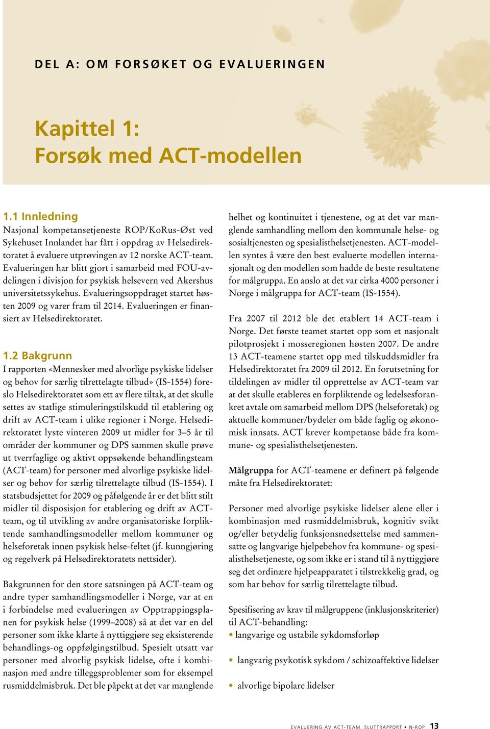 Evalueringen har blitt gjort i samarbeid med FOU-avdelingen i divisjon for psykisk helsevern ved Akershus universitetssykehus. Evalueringsoppdraget startet høsten 2009 og varer fram til 2014.