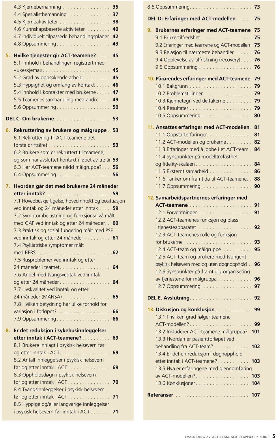 4 Innhold i kontakter med brukerne... 47 5.5 Teamenes samhandling med andre... 49 5.6 Oppsummering... 50 DEL C: Om brukerne... 53 6. Rekruttering av brukere og målgruppe. 53 6.1 Rekruttering til ACT-teamene det første driftsåret.