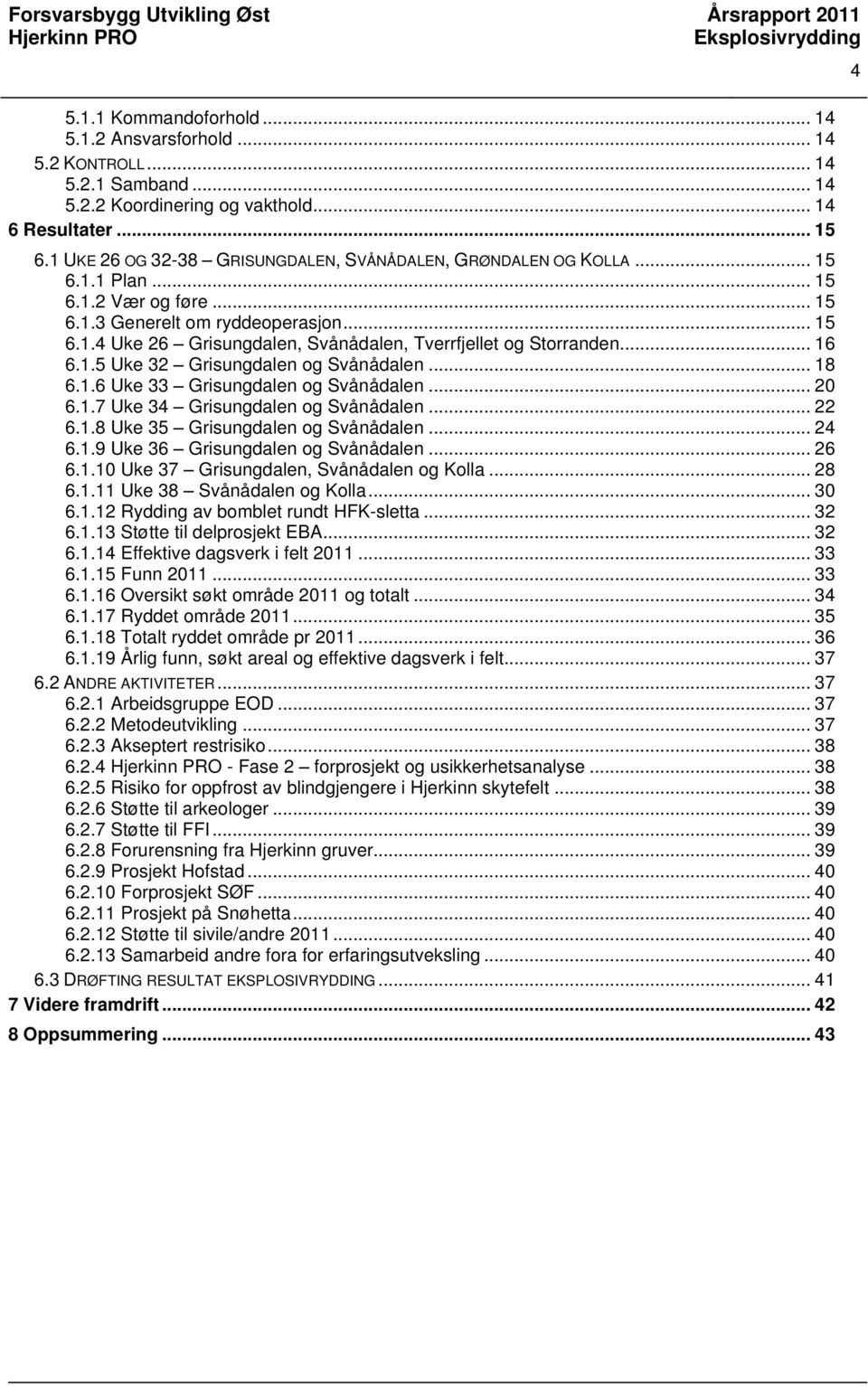 .. 16 6.1.5 Uke 32 Grisungdalen og Svånådalen... 18 6.1.6 Uke 33 Grisungdalen og Svånådalen... 20 6.1.7 Uke 34 Grisungdalen og Svånådalen... 22 6.1.8 Uke 35 Grisungdalen og Svånådalen... 24 6.1.9 Uke 36 Grisungdalen og Svånådalen.