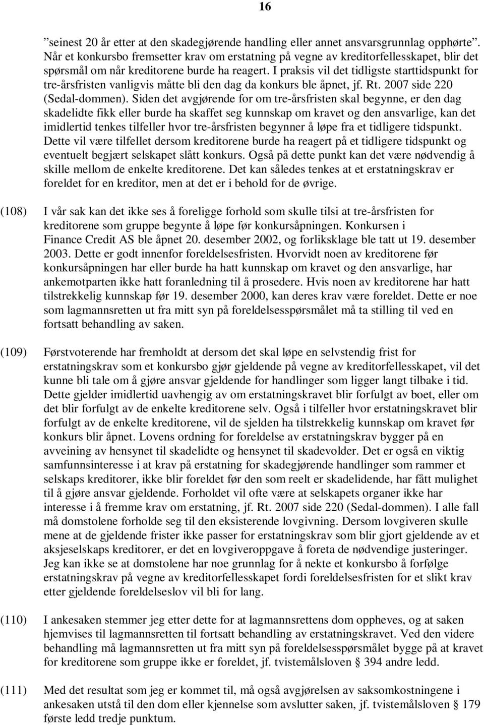 I praksis vil det tidligste starttidspunkt for tre-årsfristen vanligvis måtte bli den dag da konkurs ble åpnet, jf. Rt. 2007 side 220 (Sedal-dommen).