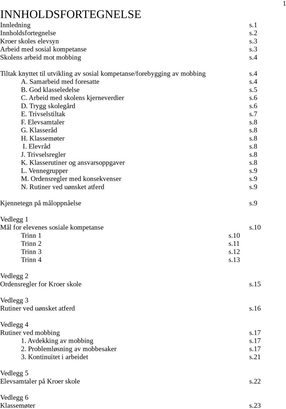 6 E. Trivselstiltak s.7 F. Elevsamtaler s.8 G. Klasseråd s.8 H. Klassemøter s.8 I. Elevråd s.8 J. Trivselsregler s.8 K. Klasserutiner og ansvarsoppgaver s.8 L. Vennegrupper s.9 M.