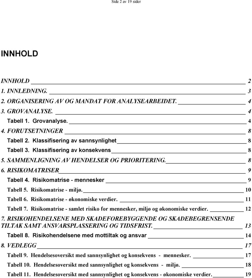 Risikomatrise - miljø. 10 Tabell 6. Risikomatrise - økonomiske verdier. 11 Tabell 7. Risikomatrise - samlet risiko for mennesker, miljø og økonomiske verdier. 12 7.