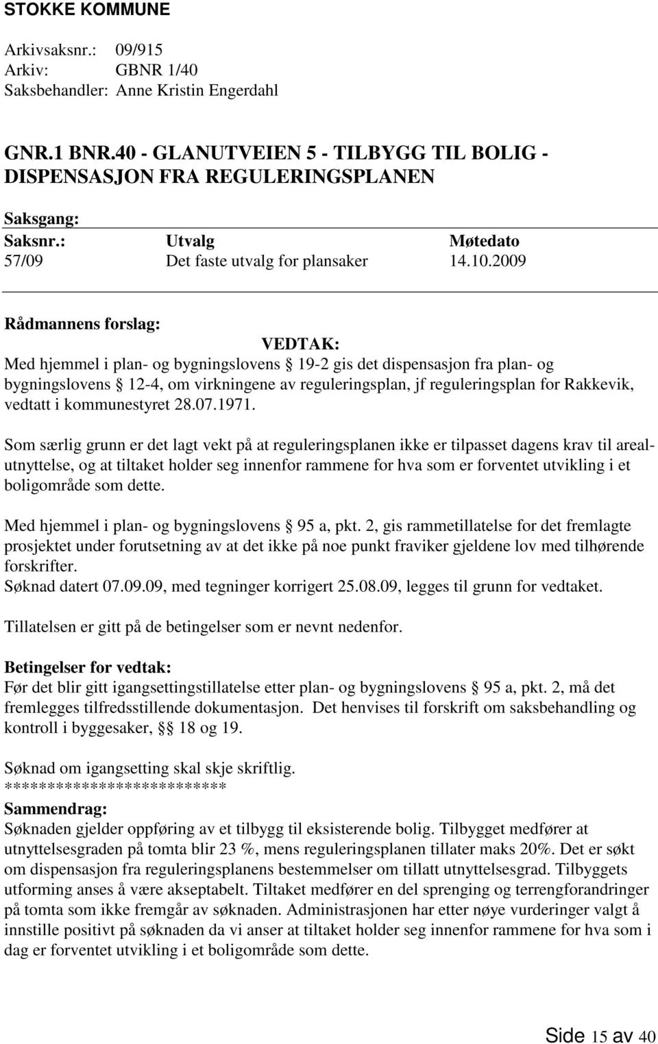 2009 Rådmannens forslag: VEDTAK: Med hjemmel i plan- og bygningslovens 19-2 gis det dispensasjon fra plan- og bygningslovens 12-4, om virkningene av reguleringsplan, jf reguleringsplan for Rakkevik,