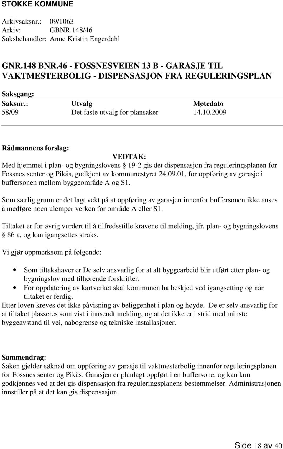 2009 Rådmannens forslag: VEDTAK: Med hjemmel i plan- og bygningslovens 19-2 gis det dispensasjon fra reguleringsplanen for Fossnes senter og Pikås, godkjent av kommunestyret 24.09.01, for oppføring av garasje i buffersonen mellom byggeområde A og S1.