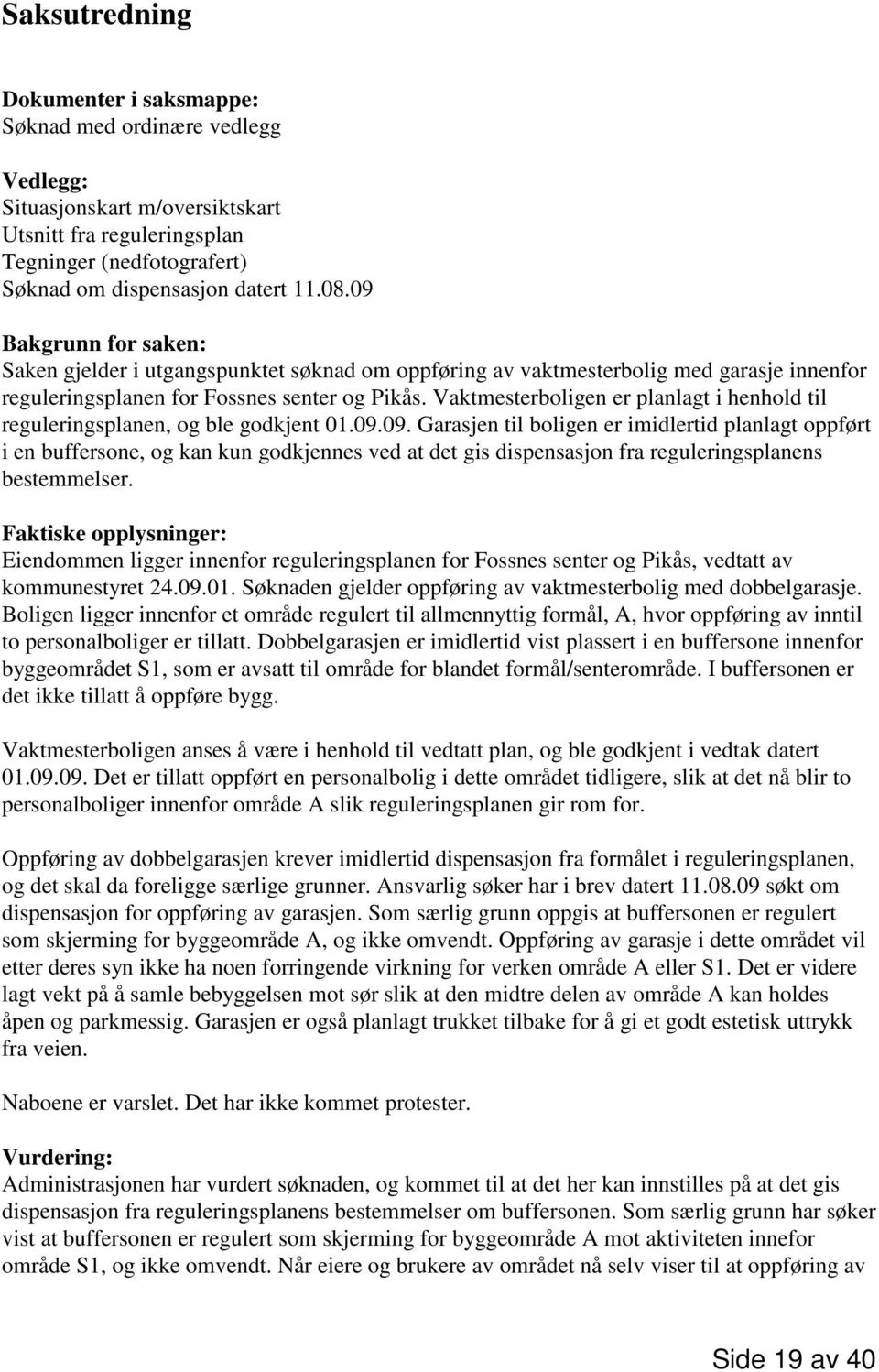 Vaktmesterboligen er planlagt i henhold til reguleringsplanen, og ble godkjent 01.09.