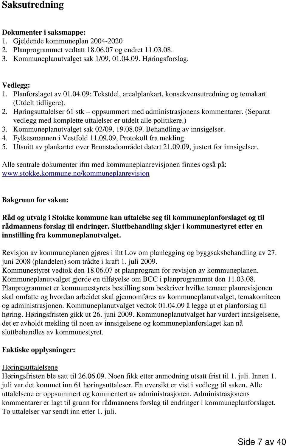 (Separat vedlegg med komplette uttalelser er utdelt alle politikere.) 3. Kommuneplanutvalget sak 02/09, 19.08.09. Behandling av innsigelser. 4. Fylkesmannen i Vestfold 11.09.09, Protokoll fra mekling.