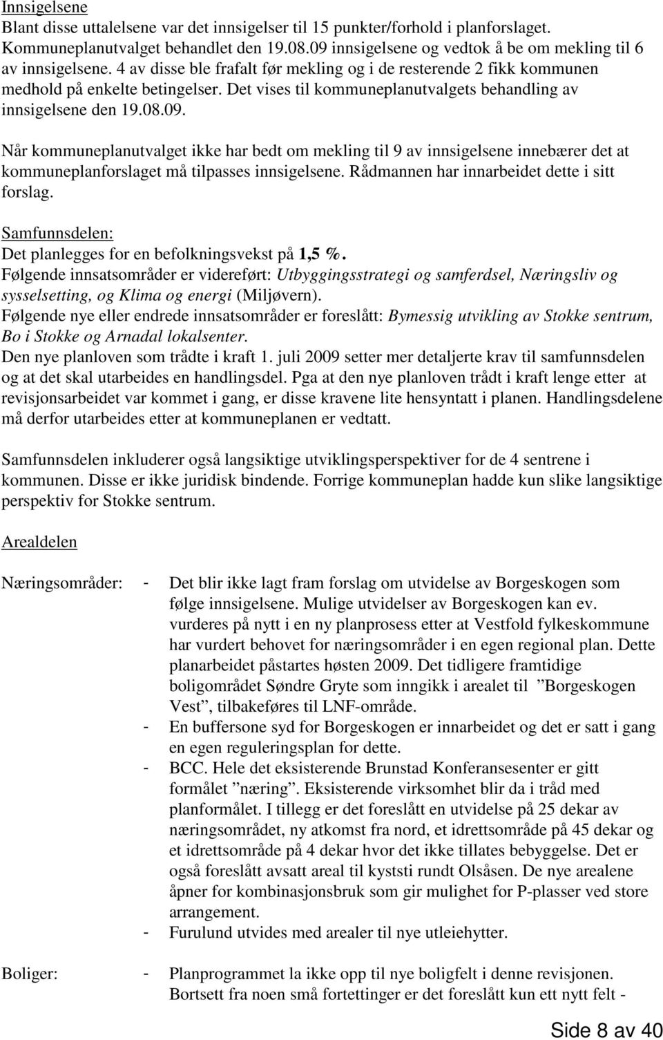 Det vises til kommuneplanutvalgets behandling av innsigelsene den 19.08.09.