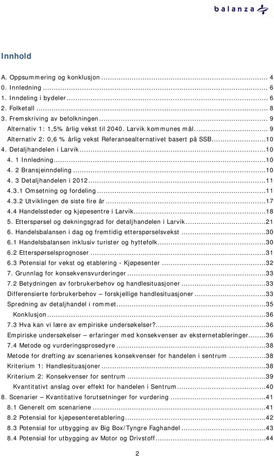 ..11 4.3.1 Omsetning og fordeling...11 4.3.2 Utviklingen de siste fire år...17 4.4 Handelssteder og kjøpesentre i Larvik...18 5. Etterspørsel og dekningsgrad for detaljhandelen i Larvik...21 6.