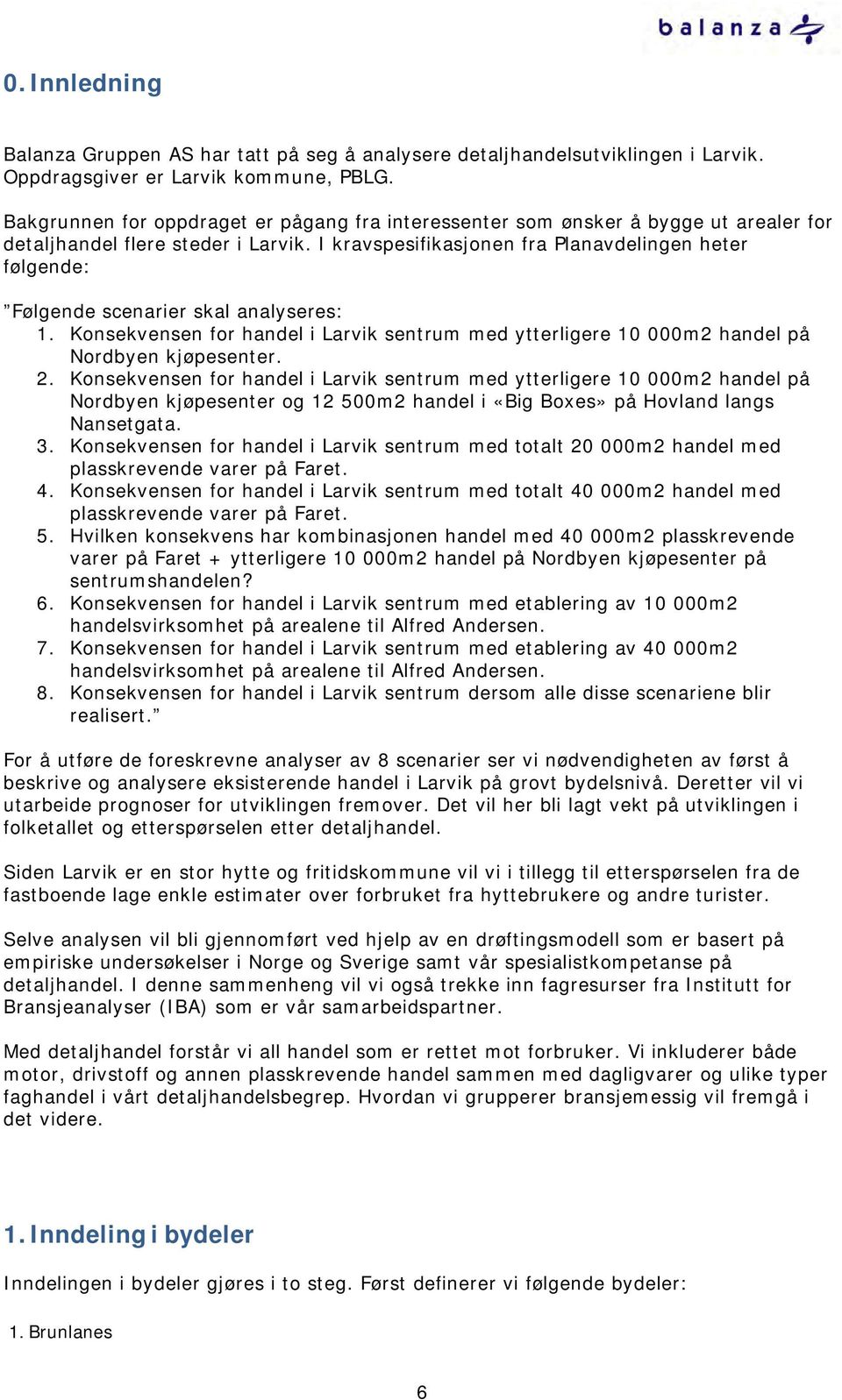 I kravspesifikasjonen fra Planavdelingen heter følgende: Følgende scenarier skal analyseres: 1. Konsekvensen for handel i Larvik sentrum med ytterligere 10 000m2 handel på Nordbyen kjøpesenter. 2.