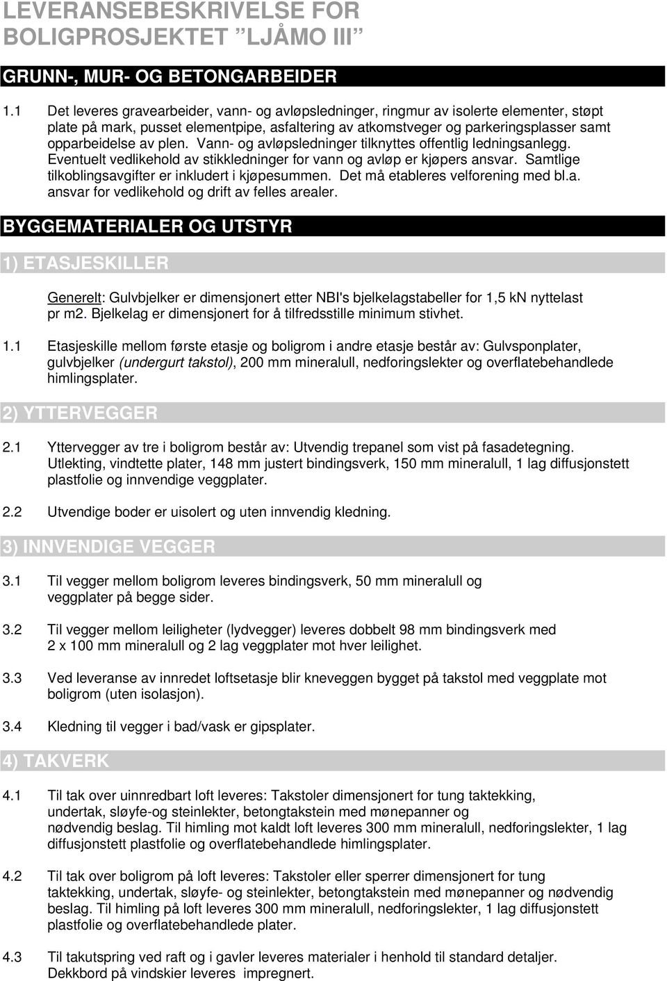 plen. Vann- og avløpsledninger tilknyttes offentlig ledningsanlegg. Eventuelt vedlikehold av stikkledninger for vann og avløp er kjøpers ansvar.