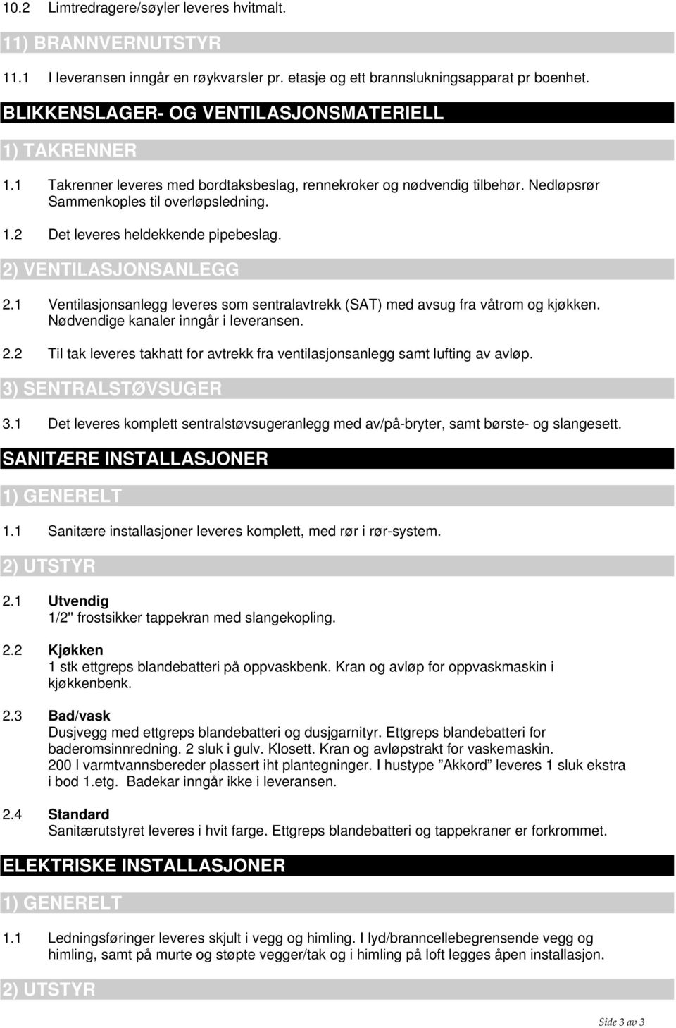 2) VENTILASJONSANLEGG 2.1 Ventilasjonsanlegg leveres som sentralavtrekk (SAT) med avsug fra våtrom og kjøkken. Nødvendige kanaler inngår i leveransen. 2.2 Til tak leveres takhatt for avtrekk fra ventilasjonsanlegg samt lufting av avløp.