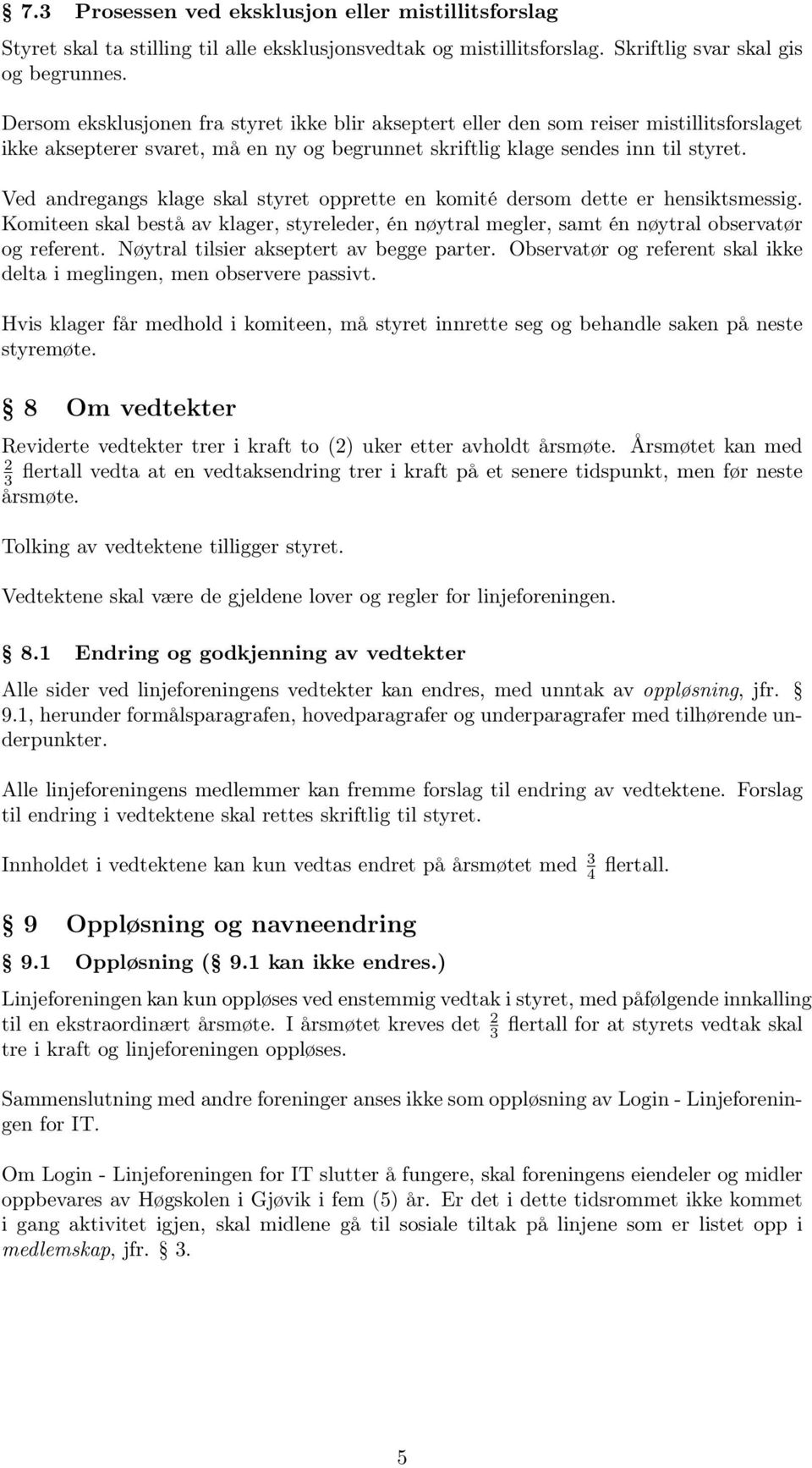 Ved andregangs klage skal styret opprette en komité dersom dette er hensiktsmessig. Komiteen skal bestå av klager, styreleder, én nøytral megler, samt én nøytral observatør og referent.