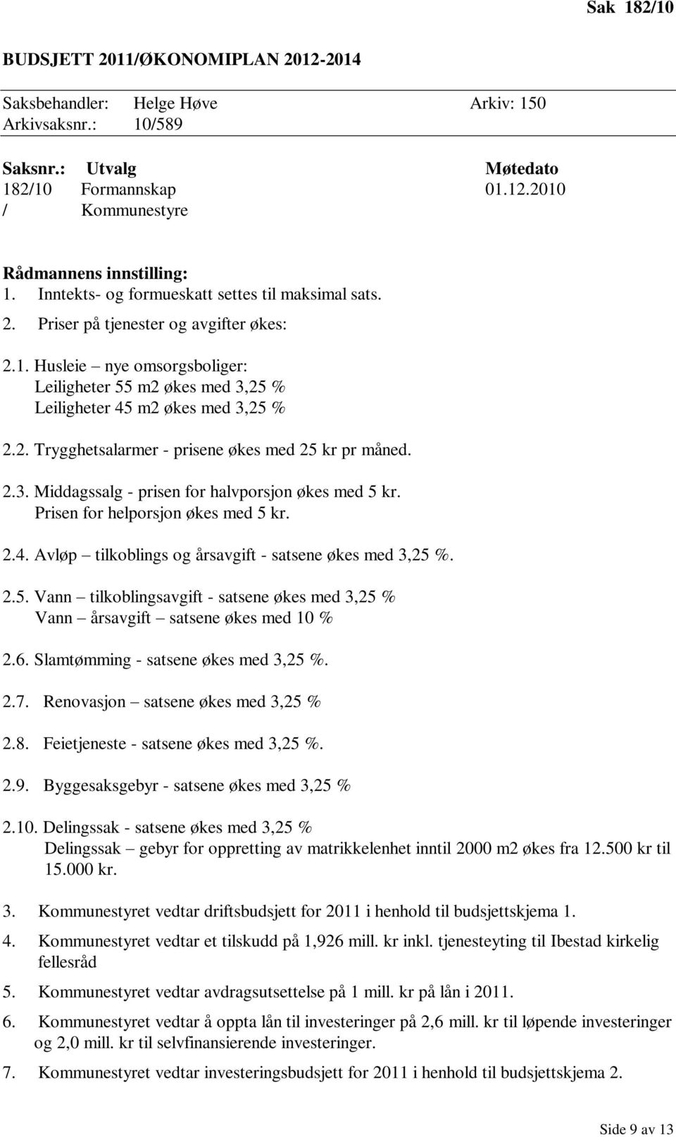 2.3. Middagssalg - prisen for halvporsjon økes med 5 kr. Prisen for helporsjon økes med 5 kr. 2.4. Avløp tilkoblings og årsavgift - satsene økes med 3,25 %. 2.5. Vann tilkoblingsavgift - satsene økes med 3,25 % Vann årsavgift satsene økes med 10 % 2.