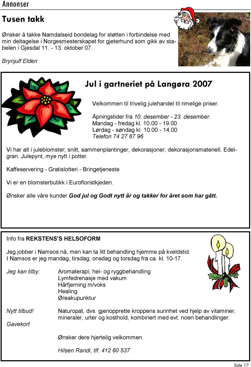 10.00-14.00 Telefon 74 27 87 96 Vi har alt i juleblomster; snitt, sammenplantinger, dekorasjoner, dekorasjonsmateriell. Edelgran. Julepynt, mye nytt i potter.