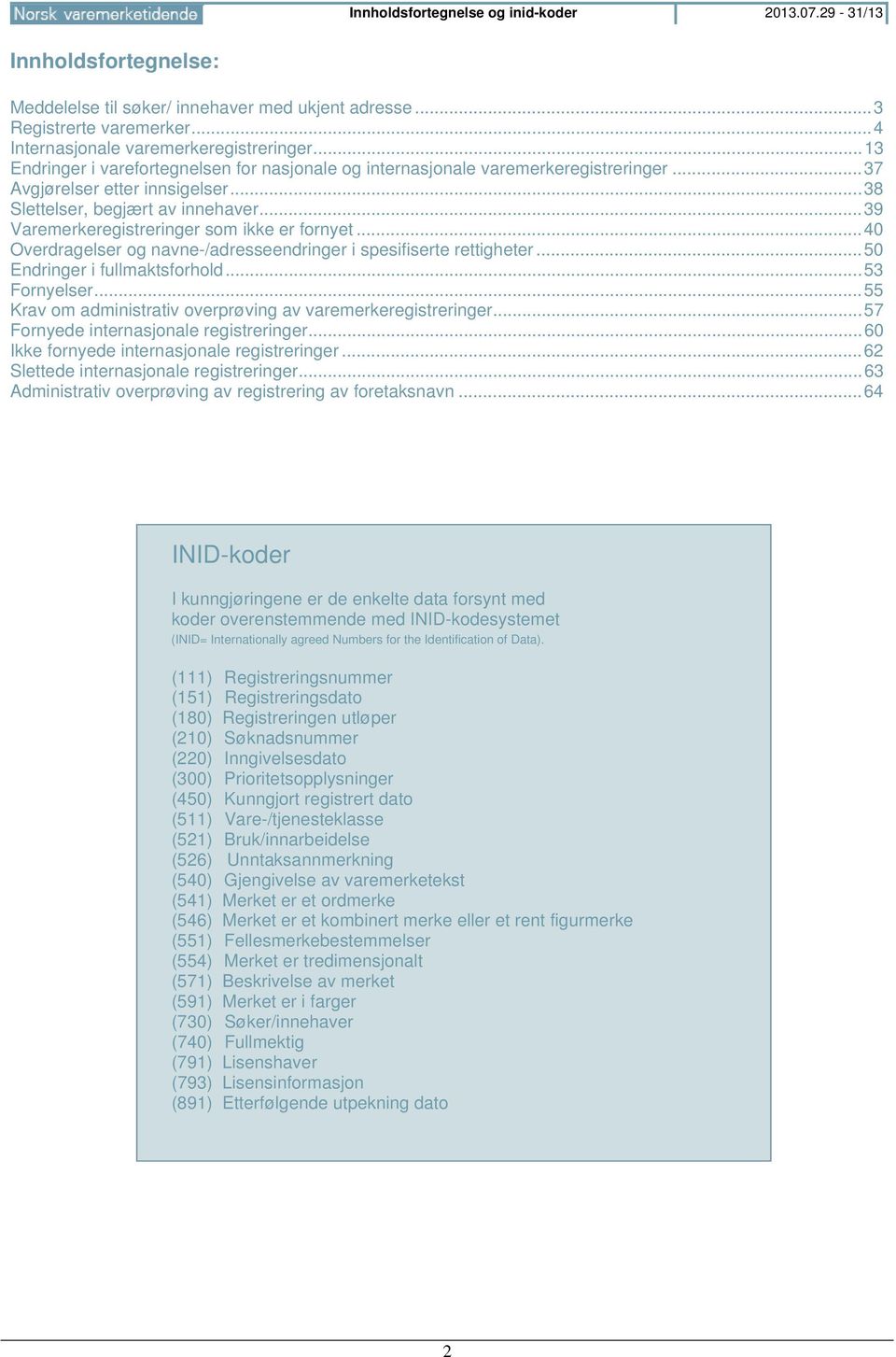 .. 39 Varemerkeregistreringer som ikke er fornyet... 40 Overdragelser og navne-/adresseendringer i spesifiserte rettigheter... 50 Endringer i fullmaktsforhold... 53 Fornyelser.