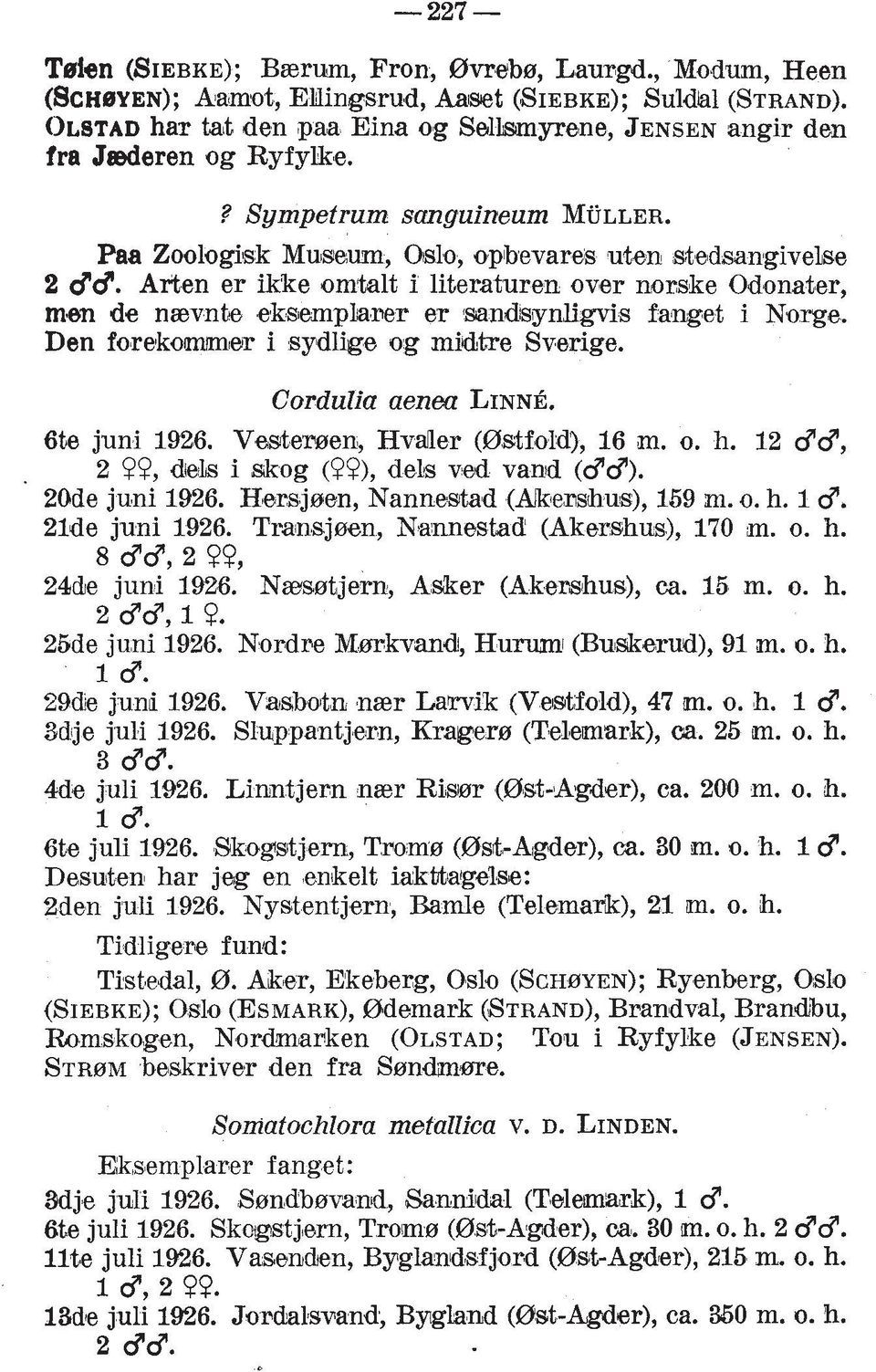 Arten er ikke omklt i literaturen over nocske Odonater, men de naevnte eksemphrer er mndsynligvis fanget i Norge. Den fo~rekom~r i sydlige og miatre Sverige. Cordulia aenea LINN*. 6te juni 1926. V&er?