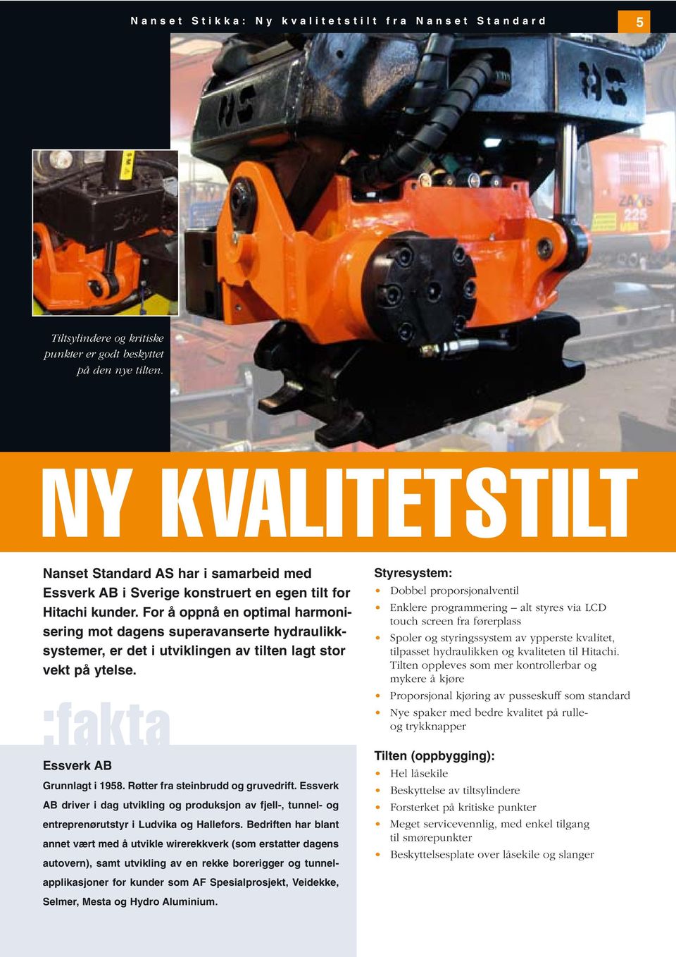 For å oppnå en optimal harmonisering mot dagens superavanserte hydraulikksystemer, er det i utviklingen av tilten lagt stor vekt på ytelse. :fakta Essverk AB Grunnlagt i 1958.