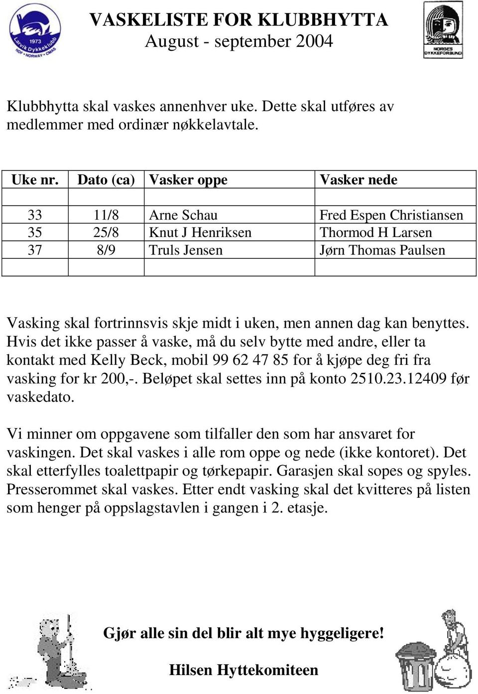 uken, men annen dag kan benyttes. Hvis det ikke passer å vaske, må du selv bytte med andre, eller ta kontakt med Kelly Beck, mobil 99 62 47 85 for å kjøpe deg fri fra vasking for kr 200,-.