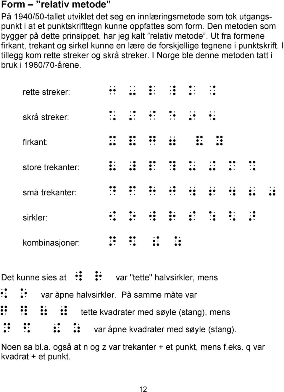 I tillegg kom rette streker og skrå streker. I Norge ble denne metoden tatt i bruk i 1960/70-årene. rette streker: : - l _ k $ skrå streker: 1 \ i e *?