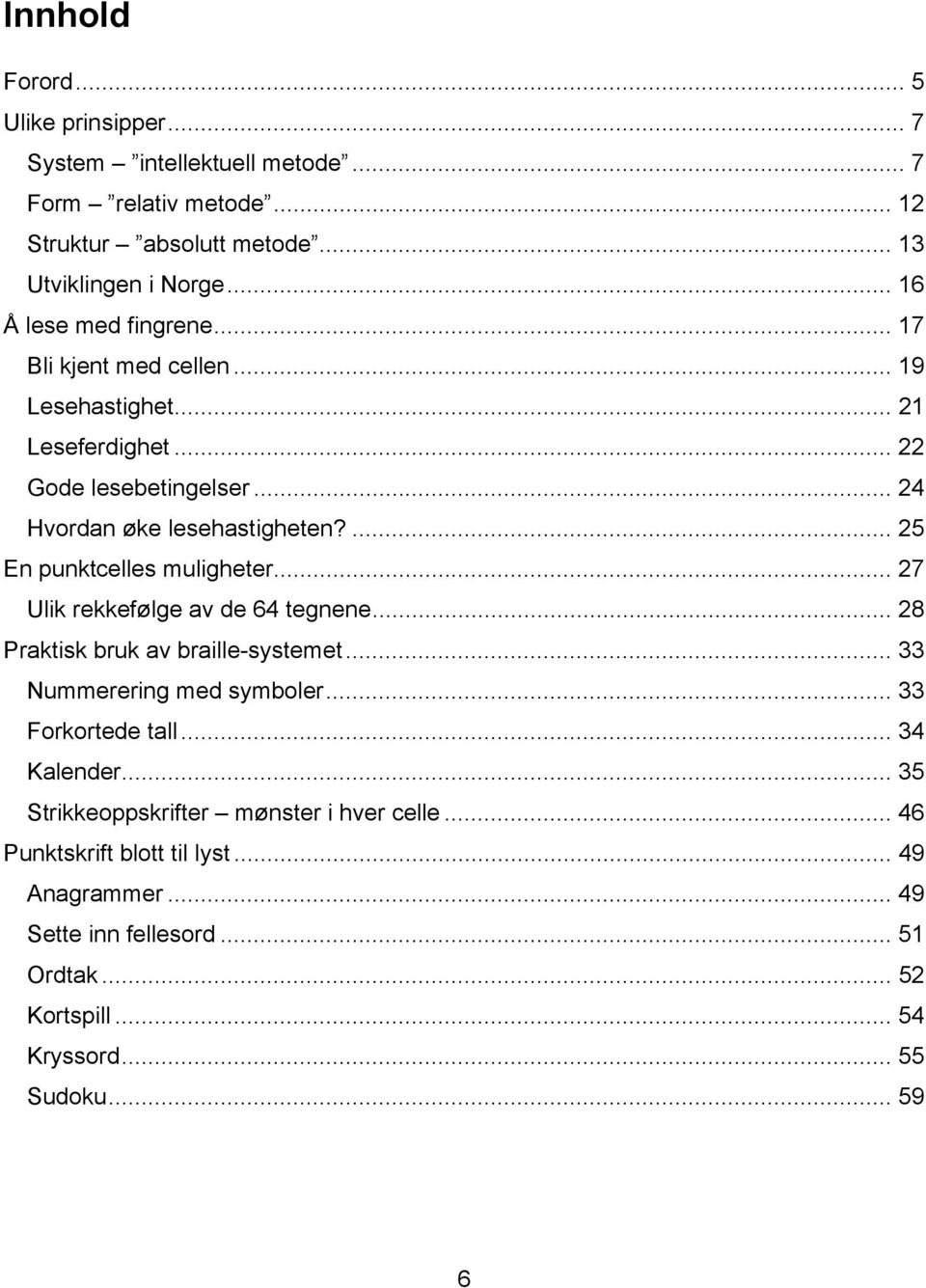 ... 25 En punktcelles muligheter... 27 Ulik rekkefølge av de 64 tegnene... 28 Praktisk bruk av braille-systemet... 33 Nummerering med symboler... 33 Forkortede tall.