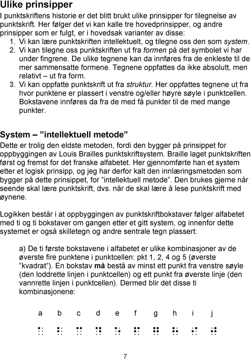 Vi kan tilegne oss punktskriften ut fra formen på det symbolet vi har under fingrene. De ulike tegnene kan da innføres fra de enkleste til de mer sammensatte formene.