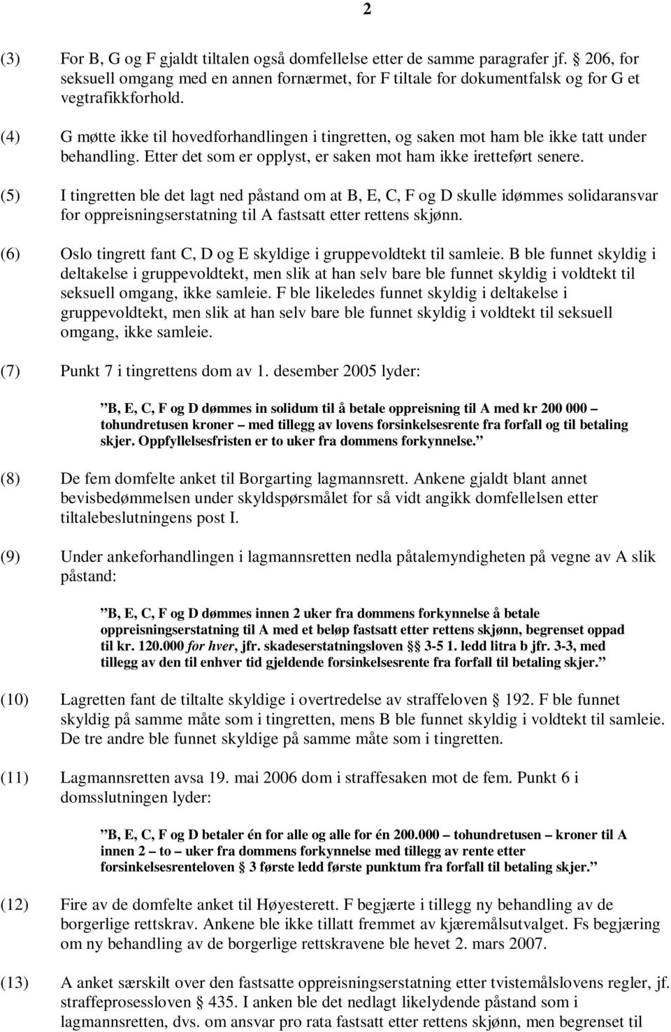 (5) I tingretten ble det lagt ned påstand om at B, E, C, F og D skulle idømmes solidaransvar for oppreisningserstatning til A fastsatt etter rettens skjønn.