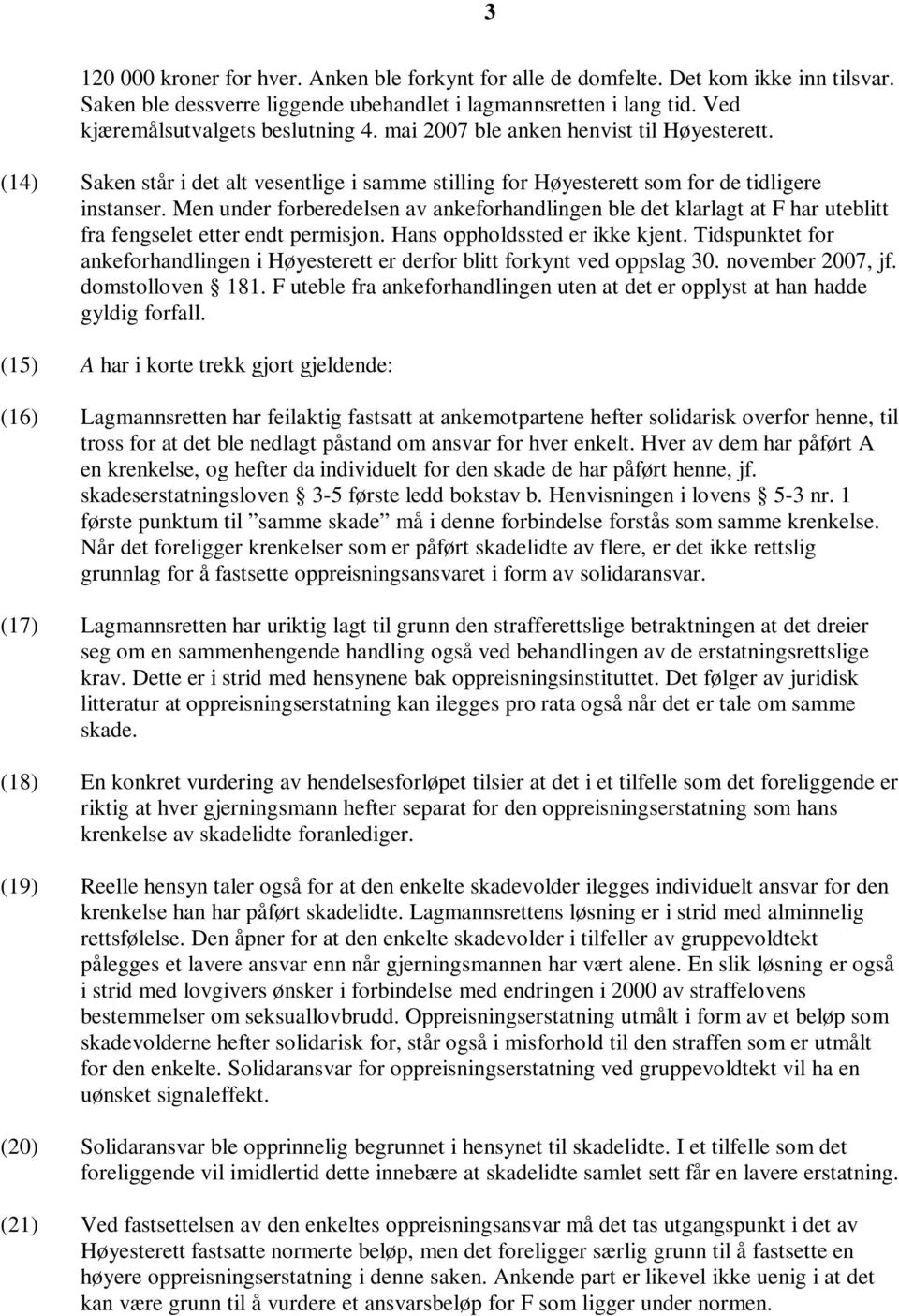 Men under forberedelsen av ankeforhandlingen ble det klarlagt at F har uteblitt fra fengselet etter endt permisjon. Hans oppholdssted er ikke kjent.