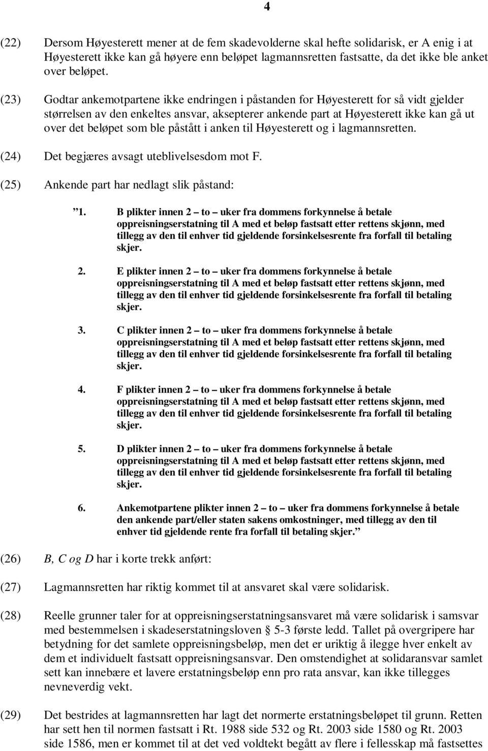 ble påstått i anken til Høyesterett og i lagmannsretten. (24) Det begjæres avsagt uteblivelsesdom mot F. (25) Ankende part har nedlagt slik påstand: 1.