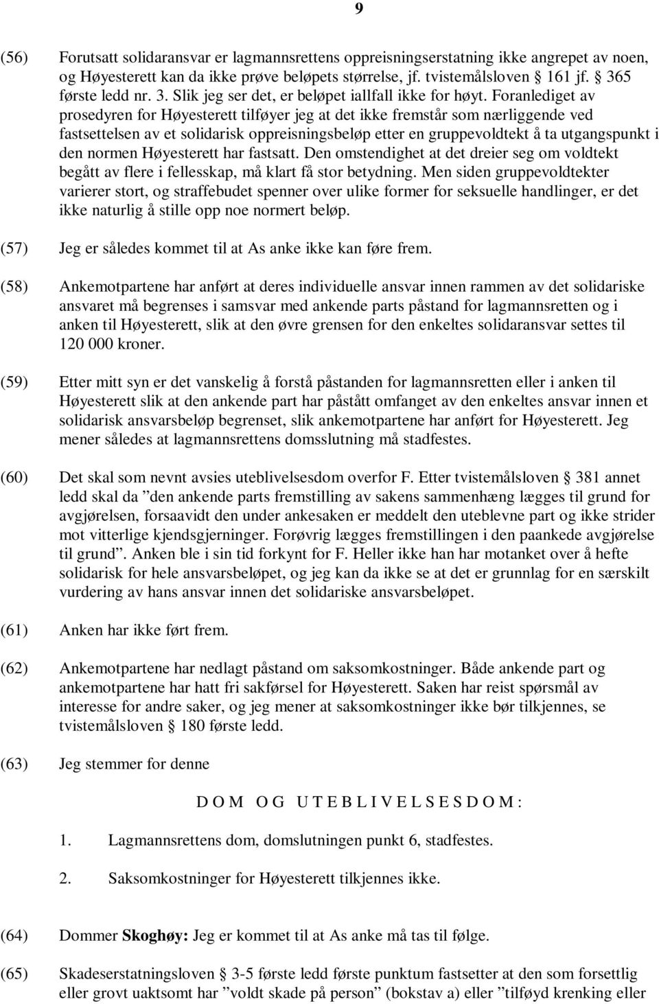 Foranlediget av prosedyren for Høyesterett tilføyer jeg at det ikke fremstår som nærliggende ved fastsettelsen av et solidarisk oppreisningsbeløp etter en gruppevoldtekt å ta utgangspunkt i den