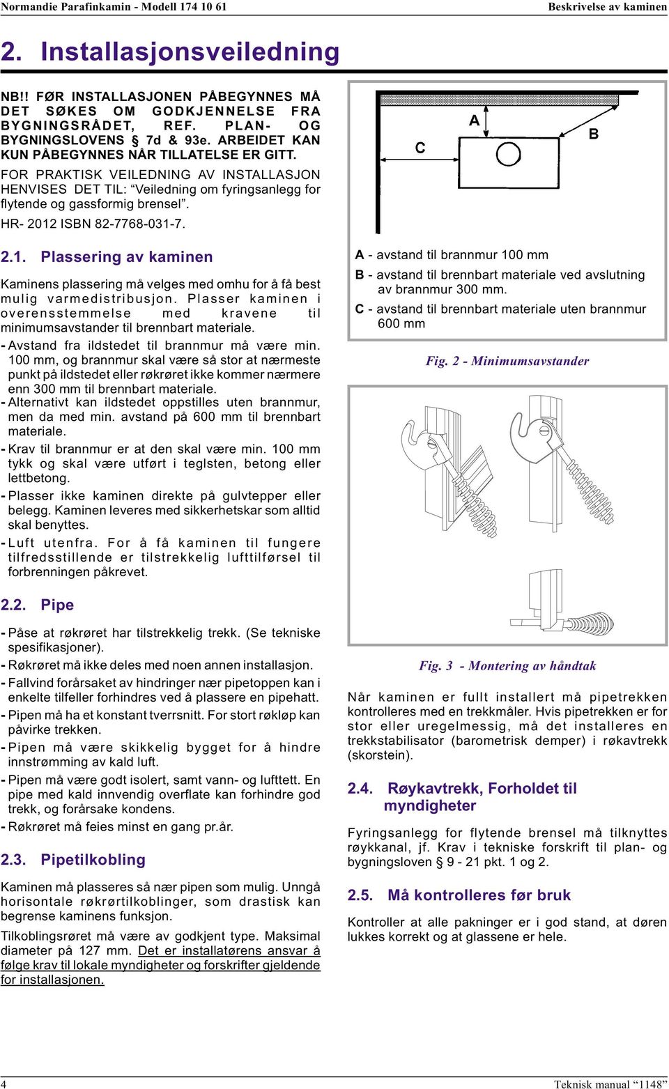 HR- 2012 ISBN 82-7768-031-7. 2.1. Plassering av kaminen Kaminens plassering må velges med omhu for å få best mulig varmedistribusjon.