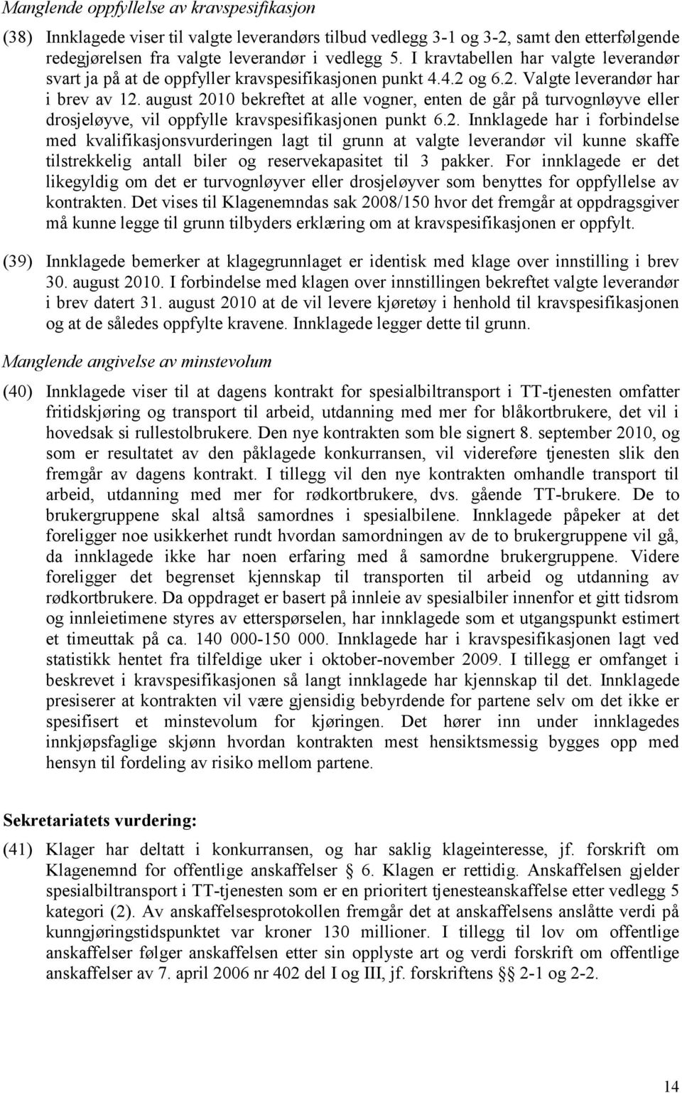 august 2010 bekreftet at alle vogner, enten de går på turvognløyve eller drosjeløyve, vil oppfylle kravspesifikasjonen punkt 6.2. Innklagede har i forbindelse med kvalifikasjonsvurderingen lagt til grunn at valgte leverandør vil kunne skaffe tilstrekkelig antall biler og reservekapasitet til 3 pakker.