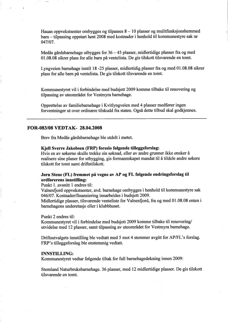 Lyngveien barehage inntil 18-25 plasser, midlertidig plasser fra og med 01.08.08 sikrer plass for alle barn på ventelista. De gis tilskott tilsvarende en tomt.