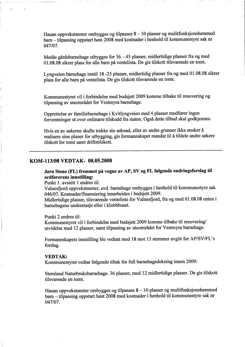 " Lyngveien barehage inntil 18-25 plasser, midlertidig plasser fra og med 01.08.08 sikrer plass for alle barn på ventelista. De gis tiskott tilsvarende en tomt.