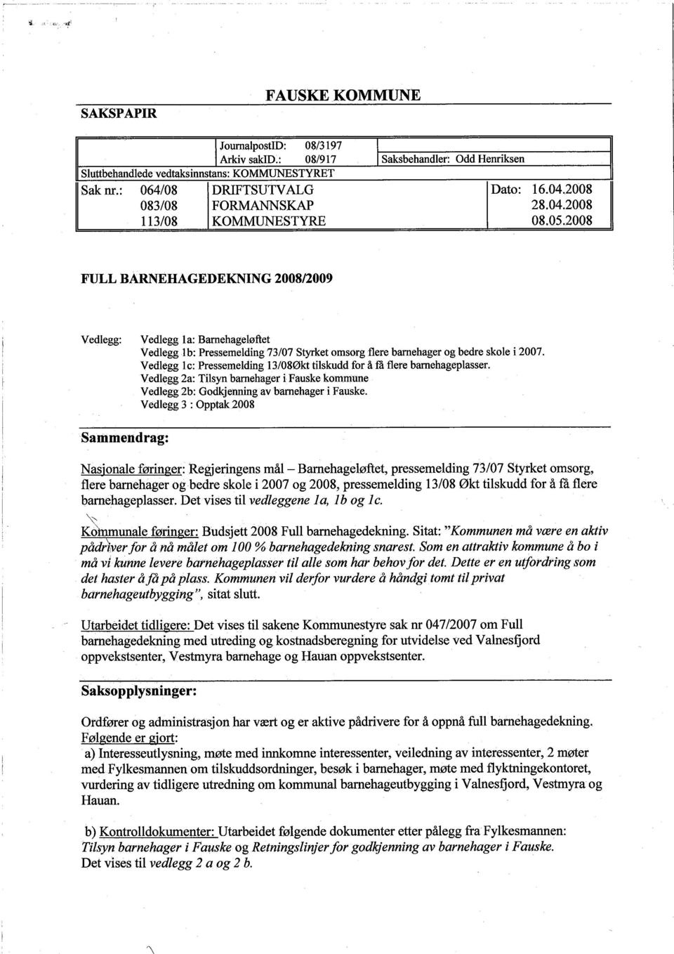 2008 FULL BARNEHAGEDEKNING 2008/2009 Vedlegg: Vedlegg 1 a: Barehageløftet Sanimendrag: Vedlegg lb: Pressemelding 73/07 Styket omsorg flere barehager og bedre skole i 2007.