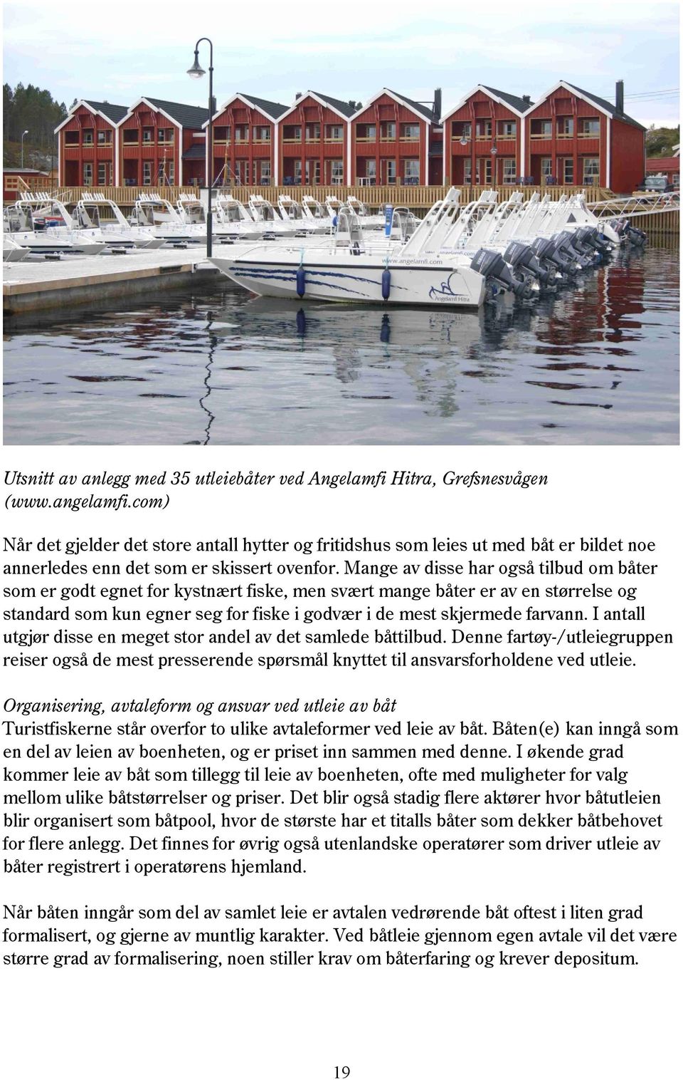 Mange av disse har også tilbud om båter som er godt egnet for kystnært fiske, men svært mange båter er av en størrelse og standard som kun egner seg for fiske i godvær i de mest skjermede farvann.