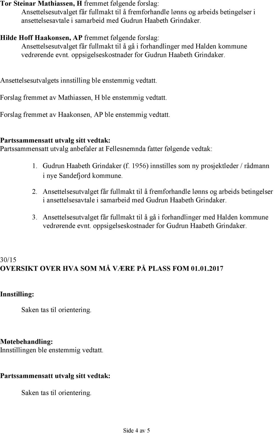 Ansettelsesutvalgets innstilling ble enstemmig vedtatt. Forslag fremmet av Mathiassen, H ble enstemmig vedtatt. Forslag fremmet av Haakonsen, AP ble enstemmig vedtatt.