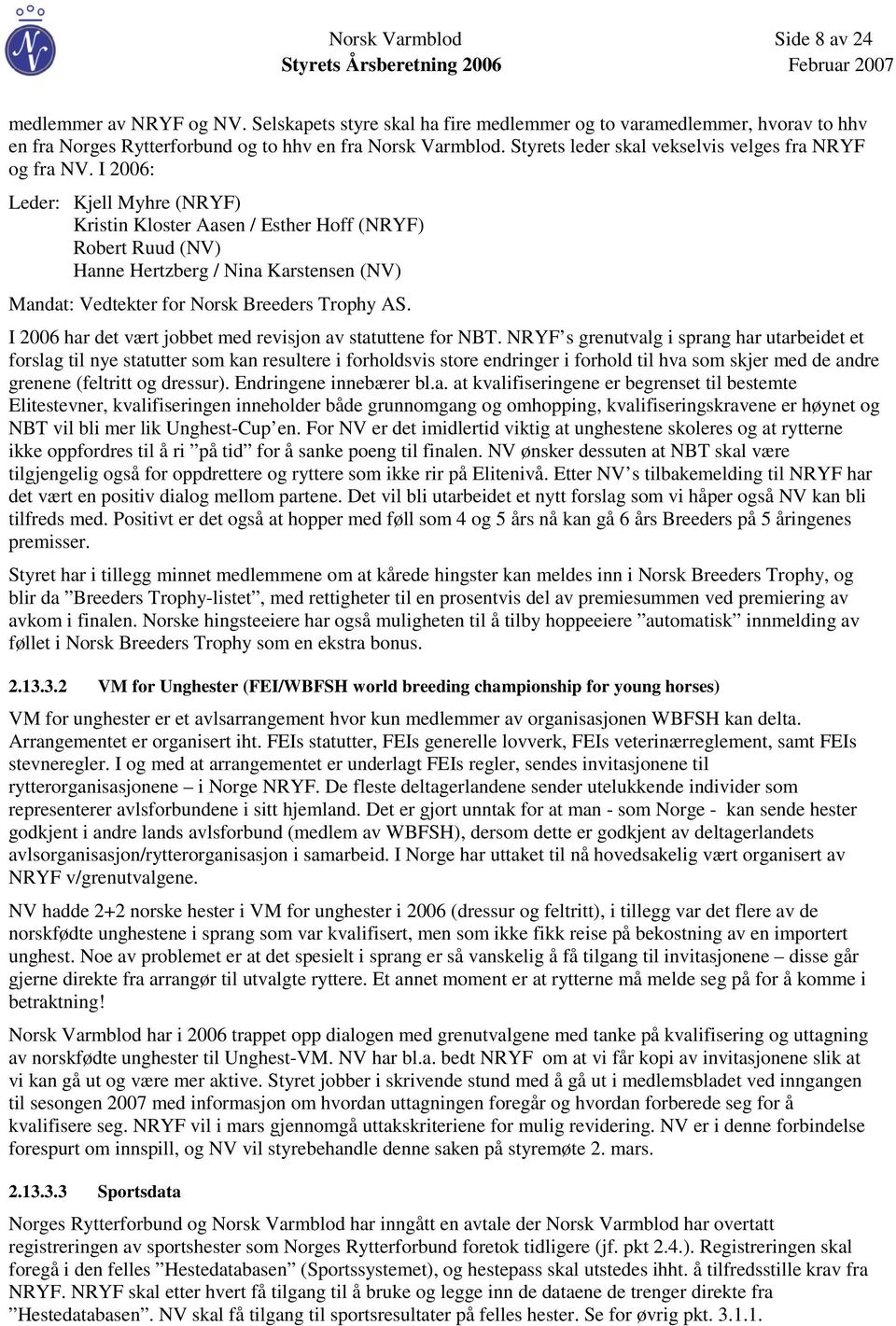 I 2006: Leder: Kjell Myhre (NRYF) Kristin Kloster Aasen / Esther Hoff (NRYF) Robert Ruud (NV) Hanne Hertzberg / Nina Karstensen (NV) Mandat: Vedtekter for Norsk Breeders Trophy AS.