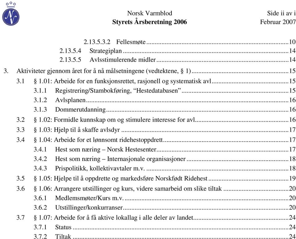 02: Formidle kunnskap om og stimulere interesse for avl... 16 3.3 1.03: Hjelp til å skaffe avlsdyr... 17 3.4 1.04: Arbeide for et lønnsomt ridehestoppdrett... 17 3.4.1 Hest som næring Norsk Hestesenter.