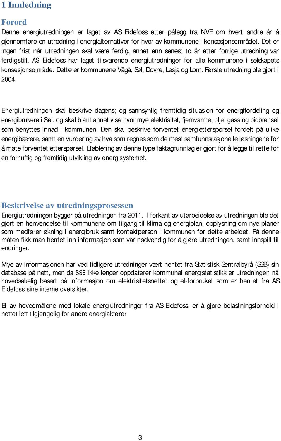 AS Eidefoss har laget tilsvarende energiutredninger for alle kommunene i selskapets konsesjonsområde. Dette er kommunene Vågå, Sel, Dovre, Lesja og Lom. Første utredning ble gjort i 24.