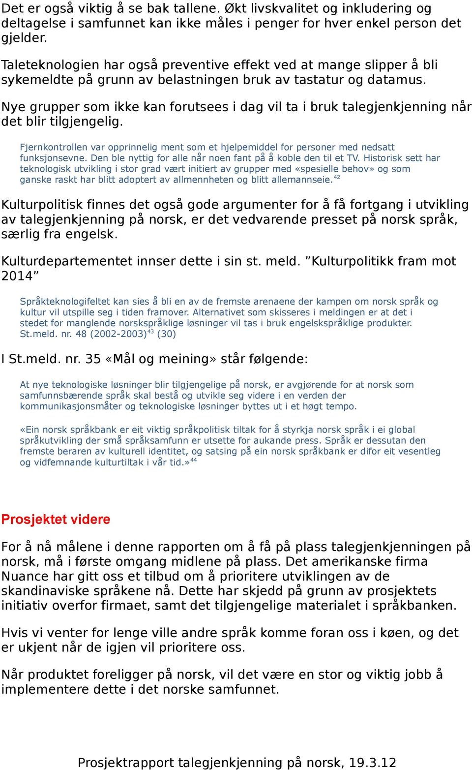 Nye grupper som ikke kan forutsees i dag vil ta i bruk talegjenkjenning når det blir tilgjengelig. Fjernkontrollen var opprinnelig ment som et hjelpemiddel for personer med nedsatt funksjonsevne.